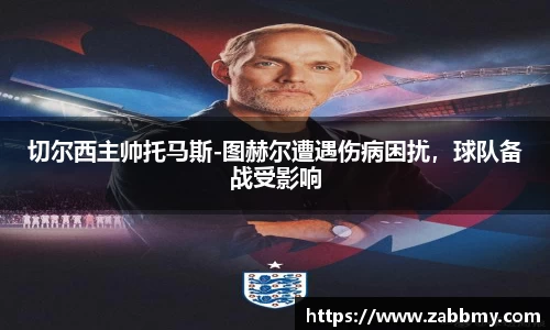 切尔西主帅托马斯-图赫尔遭遇伤病困扰，球队备战受影响
