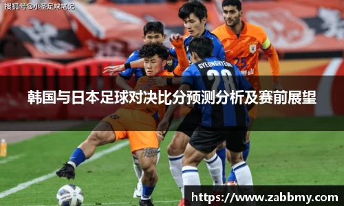 韩国与日本足球对决比分预测分析及赛前展望