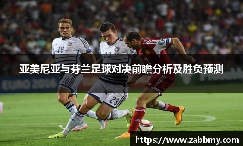 亚美尼亚与芬兰足球对决前瞻分析及胜负预测