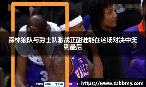 深林狼队与爵士队激战正酣谁能在这场对决中笑到最后
