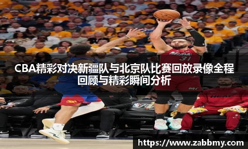 CBA精彩对决新疆队与北京队比赛回放录像全程回顾与精彩瞬间分析