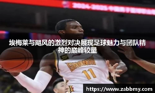 埃梅莱与飓风的激烈对决展现足球魅力与团队精神的巅峰较量