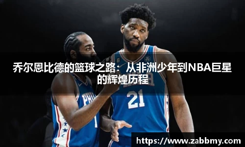 乔尔恩比德的篮球之路：从非洲少年到NBA巨星的辉煌历程