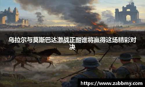 乌拉尔与莫斯巴达激战正酣谁将赢得这场精彩对决