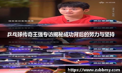 乒乓球传奇王强专访揭秘成功背后的努力与坚持