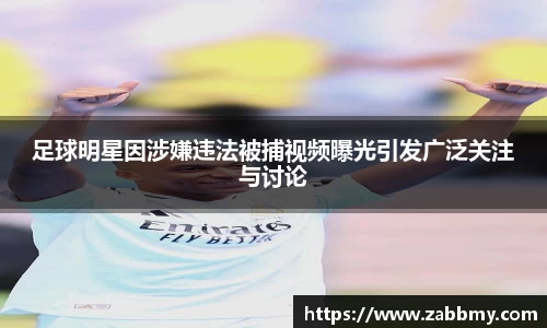 足球明星因涉嫌违法被捕视频曝光引发广泛关注与讨论