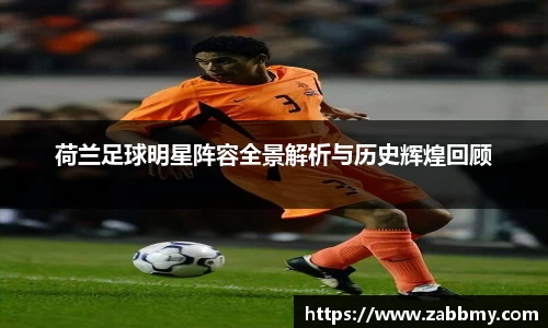 荷兰足球明星阵容全景解析与历史辉煌回顾