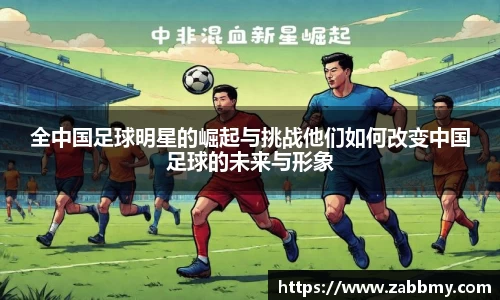 全中国足球明星的崛起与挑战他们如何改变中国足球的未来与形象