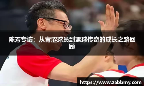 陈芳专访：从青涩球员到篮球传奇的成长之路回顾